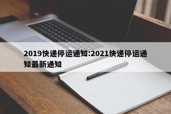 2019快递停运通知:2021快递停运通知最新通知