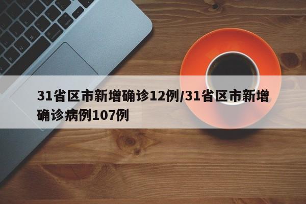 31省区市新增确诊12例/31省区市新增确诊病例107例