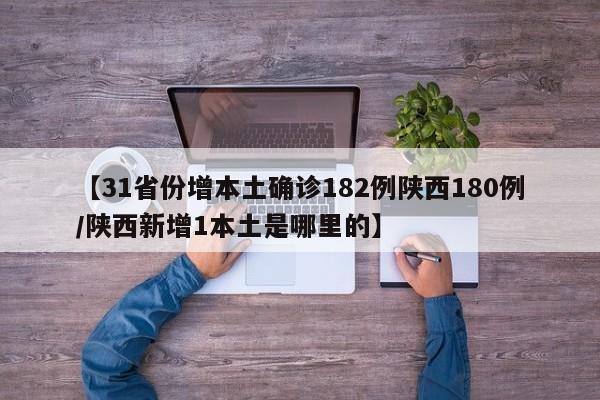 【31省份增本土确诊182例陕西180例/陕西新增1本土是哪里的】