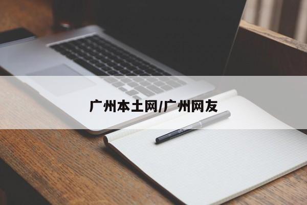 广州本土网/广州网友