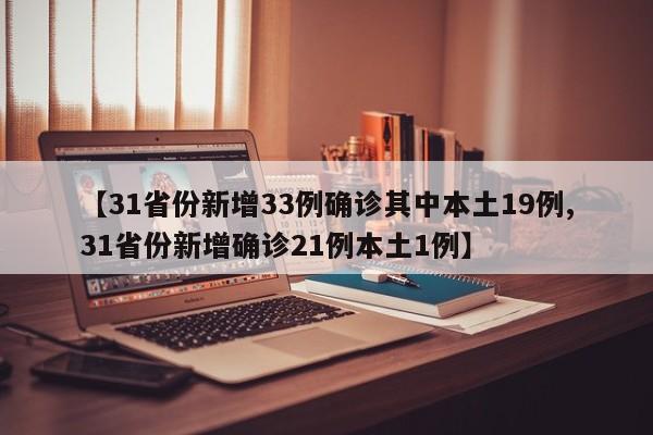 【31省份新增33例确诊其中本土19例,31省份新增确诊21例本土1例】