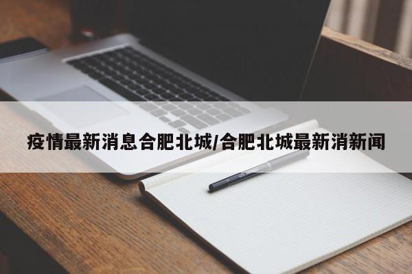 疫情最新消息合肥北城/合肥北城最新消新闻
