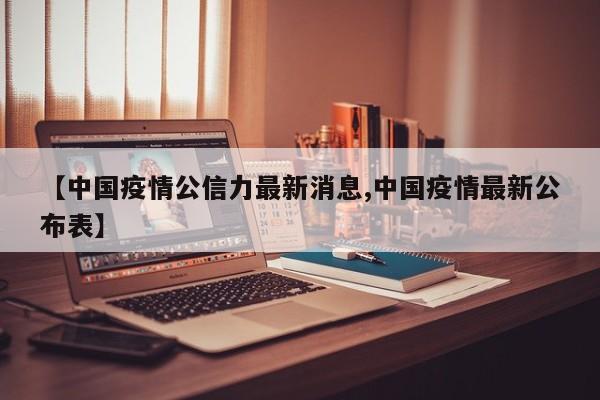 【中国疫情公信力最新消息,中国疫情最新公布表】