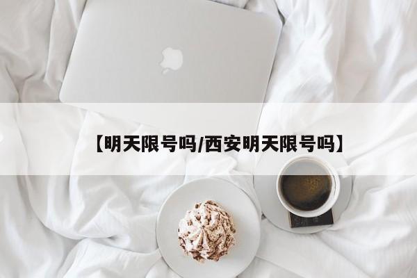 【明天限号吗/西安明天限号吗】
