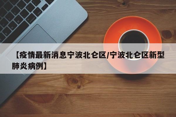 【疫情最新消息宁波北仑区/宁波北仑区新型肺炎病例】