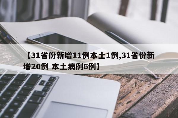 【31省份新增11例本土1例,31省份新增20例 本土病例6例】