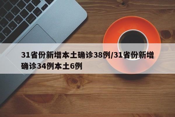 31省份新增本土确诊38例/31省份新增确诊34例本土6例