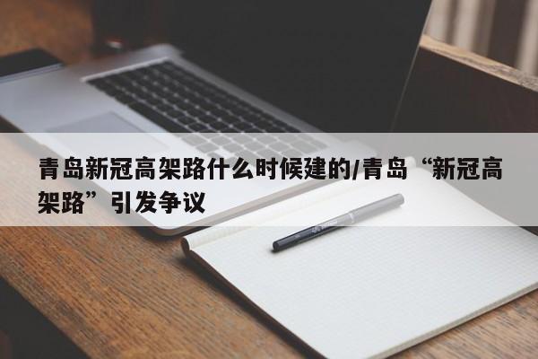青岛新冠高架路什么时候建的/青岛“新冠高架路”引发争议
