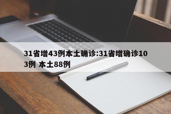31省增43例本土确诊:31省增确诊103例 本土88例