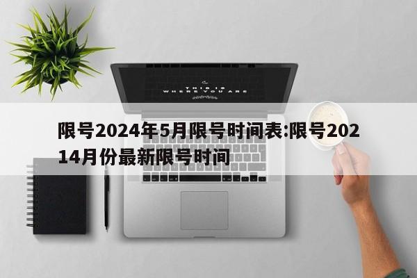限号2024年5月限号时间表:限号20214月份最新限号时间