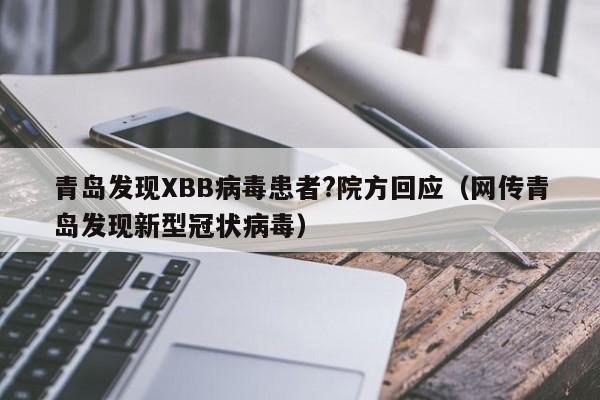 青岛发现XBB病毒患者?院方回应（网传青岛发现新型冠状病毒）