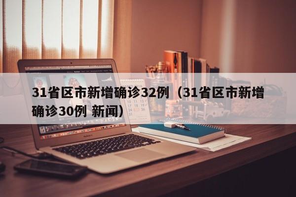 31省区市新增确诊32例（31省区市新增确诊30例 新闻）