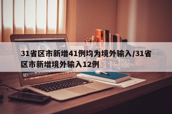 31省区市新增41例均为境外输入/31省区市新增境外输入12例