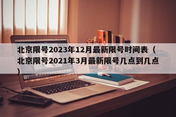 北京限号2023年12月最新限号时间表（北京限号2021年3月最新限号几点到几点）