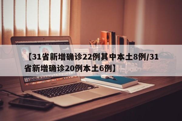 【31省新增确诊22例其中本土8例/31省新增确诊20例本土6例】