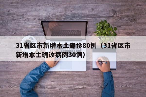31省区市新增本土确诊80例（31省区市新增本土确诊病例30例）