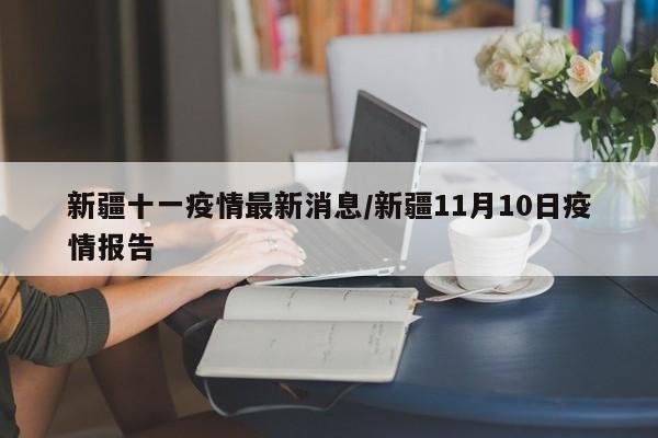 新疆十一疫情最新消息/新疆11月10日疫情报告