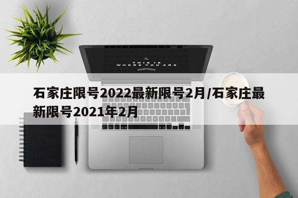 石家庄限号2022最新限号2月/石家庄最新限号2021年2月
