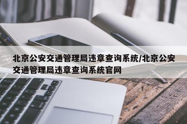 北京公安交通管理局违章查询系统/北京公安交通管理局违章查询系统官网