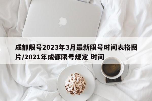 成都限号2023年3月最新限号时间表格图片/2021年成都限号规定 时间