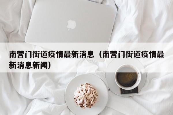 南营门街道疫情最新消息（南营门街道疫情最新消息新闻）
