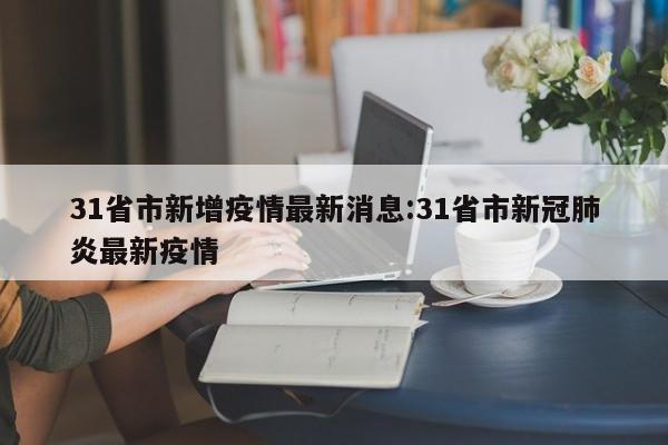 31省市新增疫情最新消息:31省市新冠肺炎最新疫情