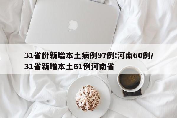 31省份新增本土病例97例:河南60例/31省新增本土61例河南省