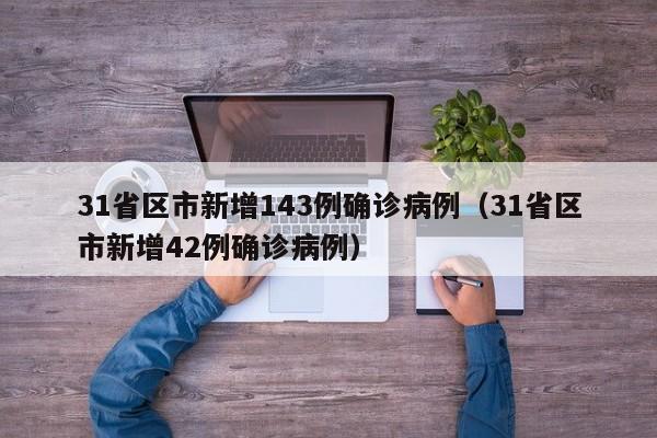 31省区市新增143例确诊病例（31省区市新增42例确诊病例）
