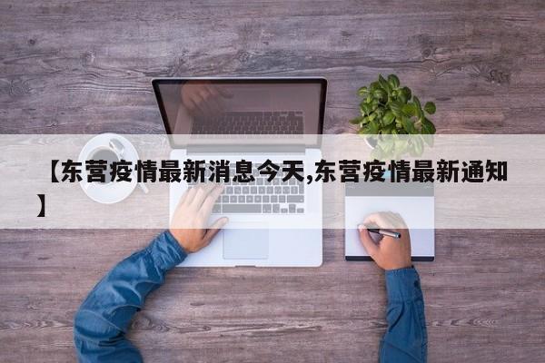 【东营疫情最新消息今天,东营疫情最新通知】
