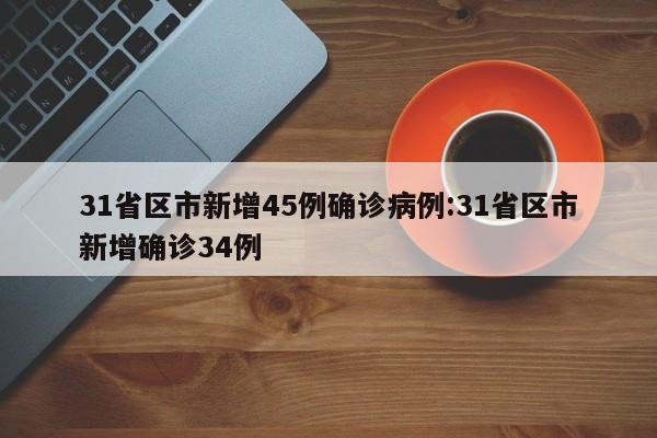 31省区市新增45例确诊病例:31省区市新增确诊34例