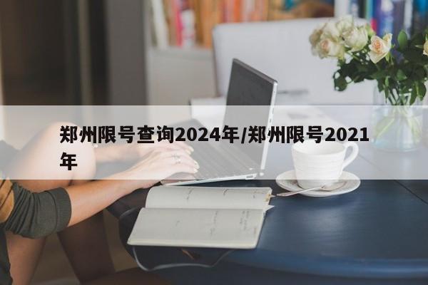 郑州限号查询2024年/郑州限号2021年