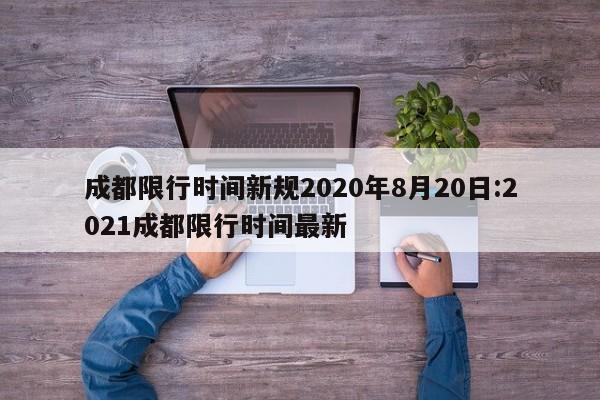 成都限行时间新规2020年8月20日:2021成都限行时间最新