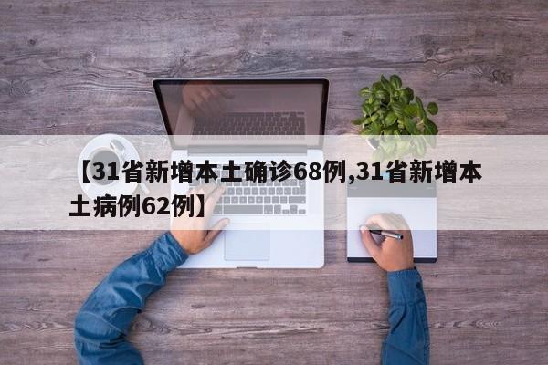 【31省新增本土确诊68例,31省新增本土病例62例】