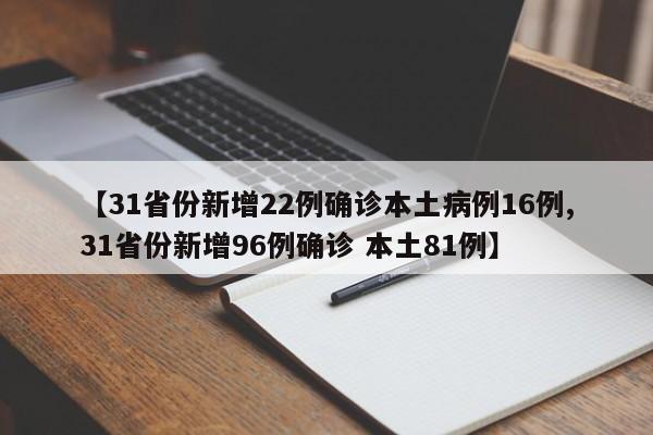 【31省份新增22例确诊本土病例16例,31省份新增96例确诊 本土81例】