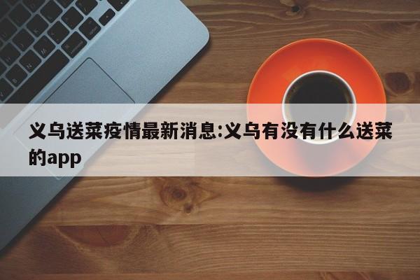 义乌送菜疫情最新消息:义乌有没有什么送菜的app