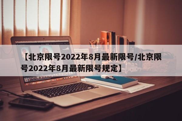 【北京限号2022年8月最新限号/北京限号2022年8月最新限号规定】