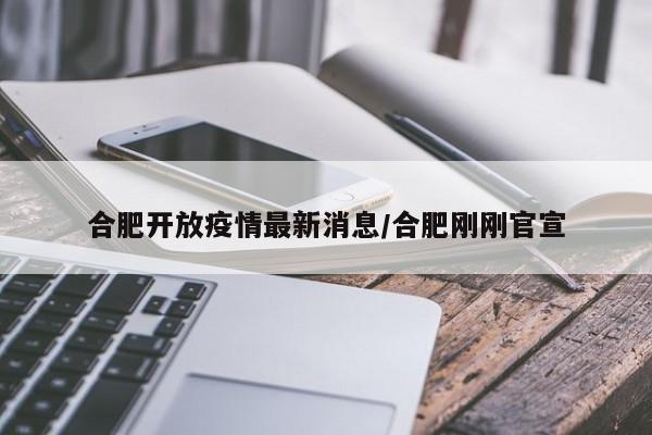 合肥开放疫情最新消息/合肥刚刚官宣