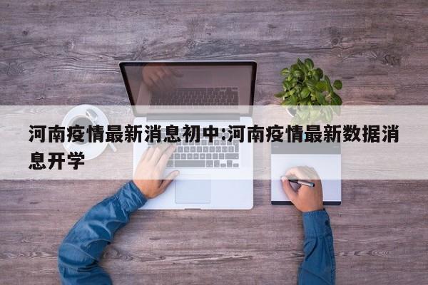 河南疫情最新消息初中:河南疫情最新数据消息开学
