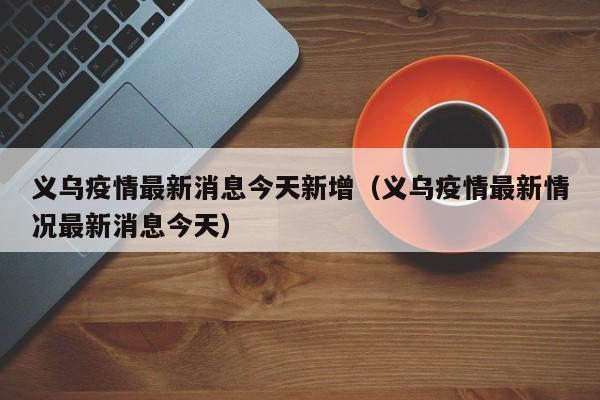 义乌疫情最新消息今天新增(义乌疫情最新情况最新消息今天)