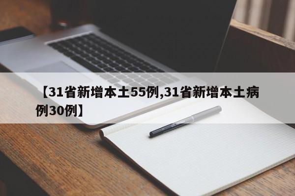 【31省新增本土55例,31省新增本土病例30例】