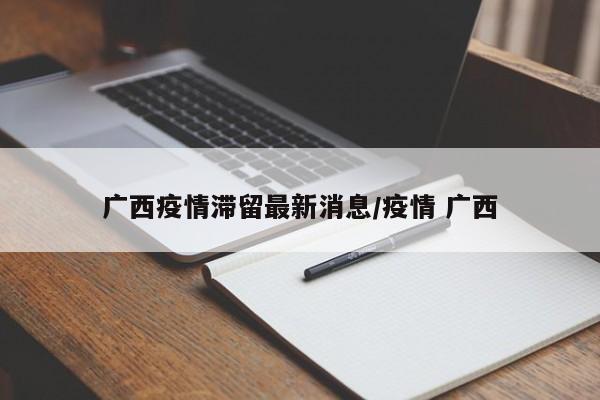 广西疫情滞留最新消息/疫情 广西