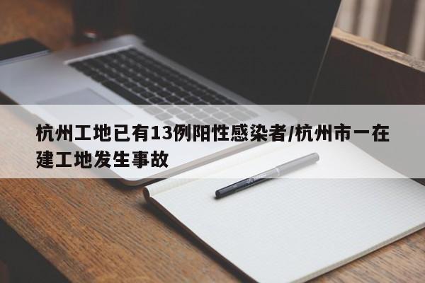 杭州工地已有13例阳性感染者/杭州市一在建工地发生事故