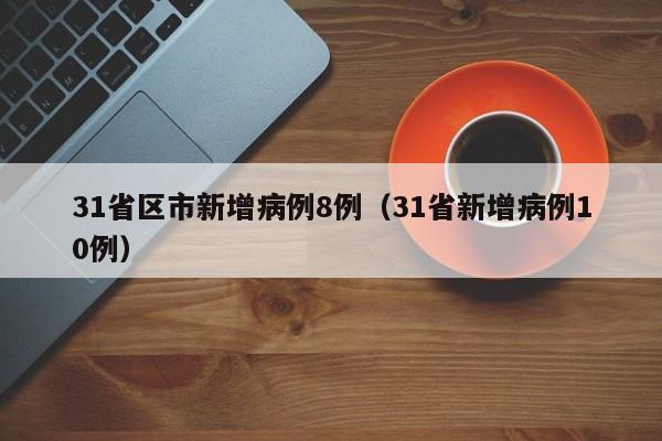 31省区市新增病例8例(31省新增病例10例)