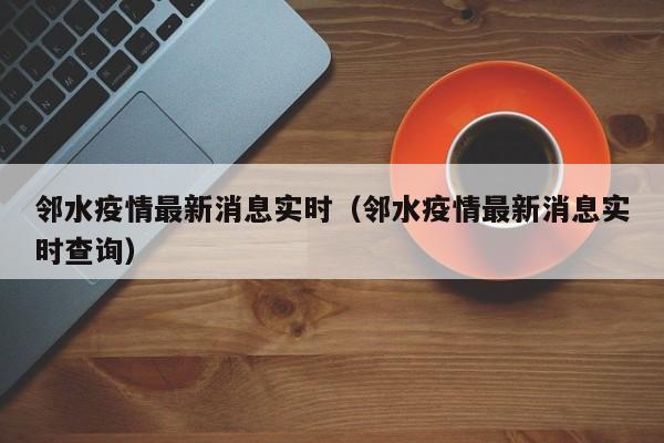 邻水疫情最新消息实时(邻水疫情最新消息实时查询)