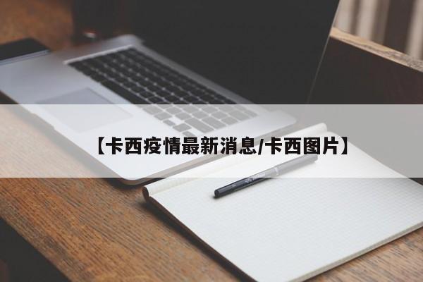 【卡西疫情最新消息/卡西图片】