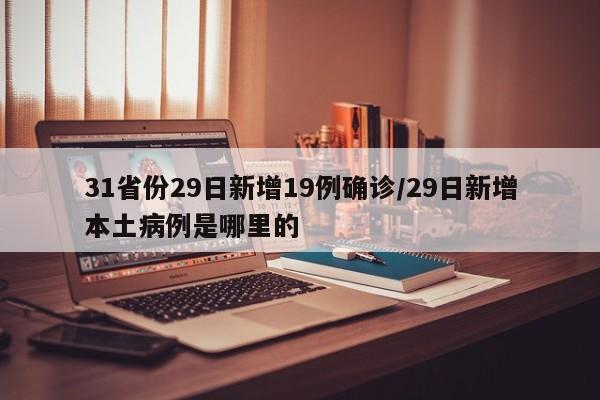 31省份29日新增19例确诊/29日新增本土病例是哪里的