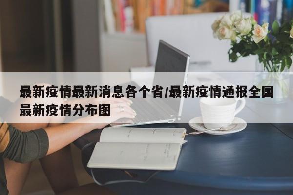 最新疫情最新消息各个省/最新疫情通报全国最新疫情分布图