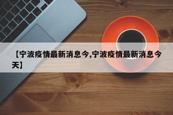 【宁波疫情最新消息今,宁波疫情最新消息今天】