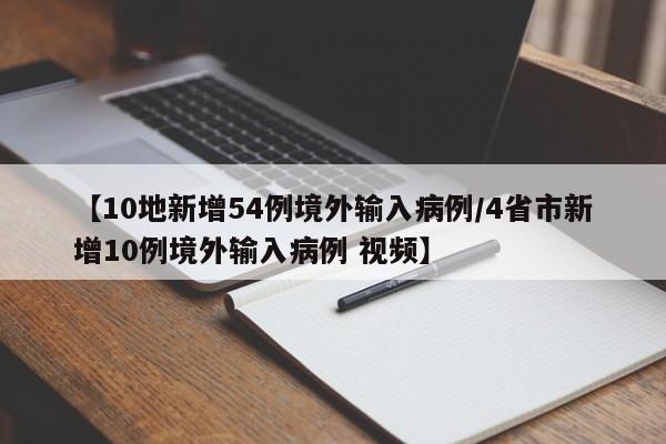 【10地新增54例境外输入病例/4省市新增10例境外输入病例 视频】