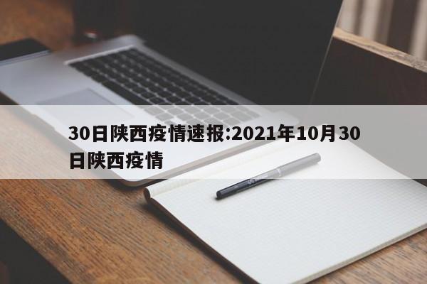 30日陕西疫情速报:2021年10月30日陕西疫情